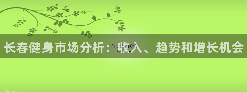 尊龙旗舰app：长春健身市场分析：收入、趋势和增长机会